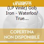 (LP Vinile) Gob Iron - Waterloo/ True Transmission To Your Heart (Rsd 2019) (7') vinile