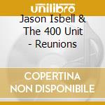 Jason Isbell & The 400 Unit - Reunions cd musicale