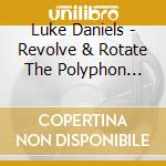 Luke Daniels - Revolve & Rotate The Polyphon Chronicles