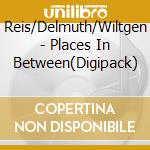 Reis/Delmuth/Wiltgen - Places In Between(Digipack) cd musicale di Reis/Delmuth/Wiltgen