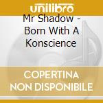 Mr Shadow - Born With A Konscience cd musicale di Mr Shadow