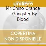 Mr Chino Grande - Gangster By Blood cd
