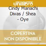 Cindy Mariachi Divas / Shea - Oye cd