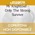 Mr Knightowl - Only The Strong Survive cd musicale di Mr Knightowl
