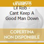 Lil Rob - Cant Keep A Good Man Down cd musicale di Lil Rob