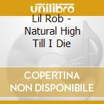 Lil Rob - Natural High Till I Die cd musicale di Lil Rob