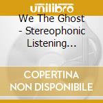We The Ghost - Stereophonic Listening Experience cd