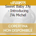 Sweet Baby J'Ai - Introducing J'Ai Michel cd musicale di Sweet Baby J'Ai