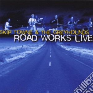 Skip Towne & The Greyhounds - Road Works Live cd musicale di Skip & The Greyhounds Towne
