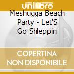 Meshugga Beach Party - Let'S Go Shleppin cd musicale di Meshugga Beach Party