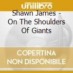 Shawn James - On The Shoulders Of Giants cd musicale di Shawn James