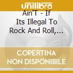 Ain'T - If Its Illegal To Rock And Roll, Then Throw My Ass In Jail cd