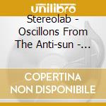 Stereolab - Oscillons From The Anti-sun - (cd + Dvd) cd musicale di STEREOLAB