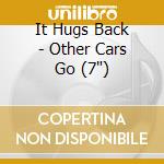 It Hugs Back - Other Cars Go (7') cd
