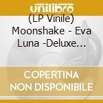 (LP Vinile) Moonshake - Eva Luna -Deluxe Edition (2 Lp) vinile