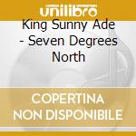 King Sunny Ade - Seven Degrees North cd musicale di King Sunny Ade