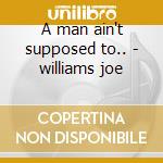 A man ain't supposed to.. - williams joe cd