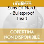 Suns Of March - Bulletproof Heart cd