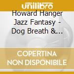 Howard Hanger Jazz Fantasy - Dog Breath & Other Mind Boggling Hits For Kids cd