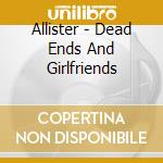 Allister - Dead Ends And Girlfriends cd musicale di Allister