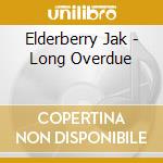 Elderberry Jak - Long Overdue cd musicale di Elderberry Jak