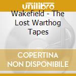 Wakefield - The Lost Warthog Tapes cd musicale di Wakefield