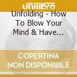 Unfolding - How To Blow Your Mind & Have A Freak-Out Party cd musicale di Unfolding