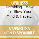 Unfolding - How To Blow Your Mind & Have A Freak-Out Party