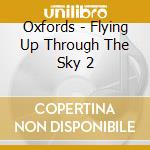 Oxfords - Flying Up Through The Sky 2 cd musicale di Oxfords
