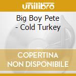 Big Boy Pete - Cold Turkey cd musicale di Big Boy Pete
