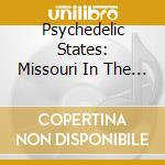 Psychedelic States: Missouri In The 60S 1 & 2 / Va - Psychedelic States: Missouri In The 60S 1 & 2 / Va cd musicale di Psychedelic States: Missouri In The 60S 1 & 2 / Va