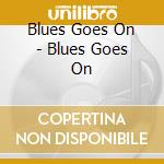 Blues Goes On - Blues Goes On cd musicale di Blues Goes On