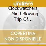 Clockwatchers - Mind Blowing Trip Of Psychedelic Sound cd