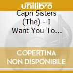 Capri Sisters (The) - I Want You To Be My Boy cd