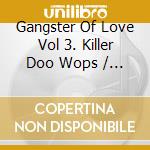 Gangster Of Love Vol 3. Killer Doo Wops / Various cd