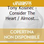 Tony Kosinec - Consider The Heart / Almost Pretty / Passerby cd
