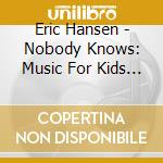Eric Hansen - Nobody Knows: Music For Kids Of All Ages cd