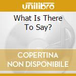 What Is There To Say? cd