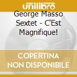 George Masso Sextet - C'Est Magnifique! cd musicale di GEROGE MASSO SEXTET