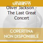 Oliver Jackson - The Last Great Concert cd musicale di Oliver Jackson