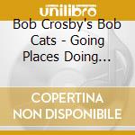 Bob Crosby's Bob Cats - Going Places Doing Things cd