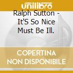 Ralph Sutton - It'S So Nice Must Be Ill. cd