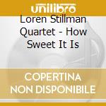 Loren Stillman Quartet - How Sweet It Is cd musicale di STILLMAN LOREN