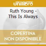 Ruth Young - This Is Always cd musicale di YOUNG RUTH