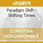 Paradigm Shift - Shifting Times cd musicale di PARADIGM SHIFT