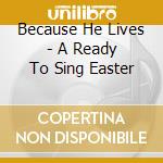 Because He Lives - A Ready To Sing Easter cd