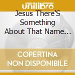 Jesus There'S Something About That Name / Various cd