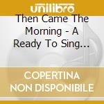 Then Came The Morning - A Ready To Sing Easter cd