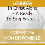 In Christ Alone - A Ready To Sing Easter / Various cd