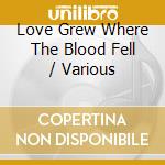 Love Grew Where The Blood Fell / Various cd